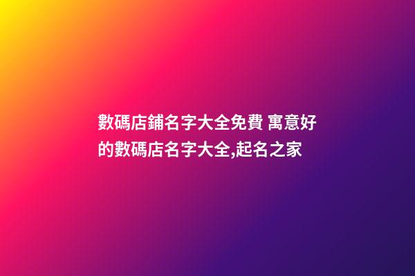 數碼店鋪名字大全免費 寓意好的數碼店名字大全,起名之家-第1張-店鋪起名-玄機派